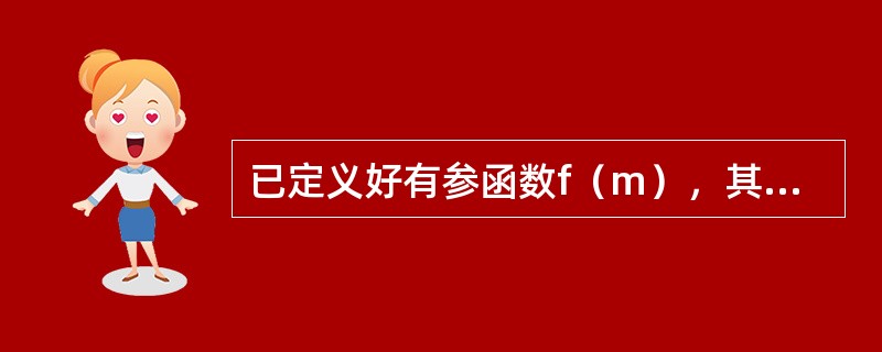 已定义好有参函数f（m），其中形参m是整形量。下面调用该函数，传递参数为5，将返