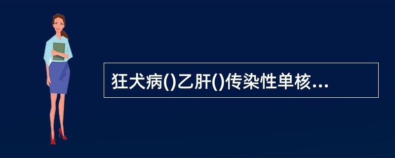 狂犬病()乙肝()传染性单核细胞增多症()艾滋病()