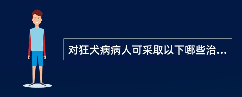 对狂犬病病人可采取以下哪些治疗措施()