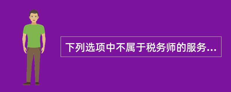 下列选项中不属于税务师的服务范围的是（）。