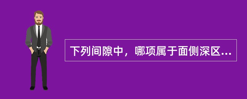 下列间隙中，哪项属于面侧深区范围？（）