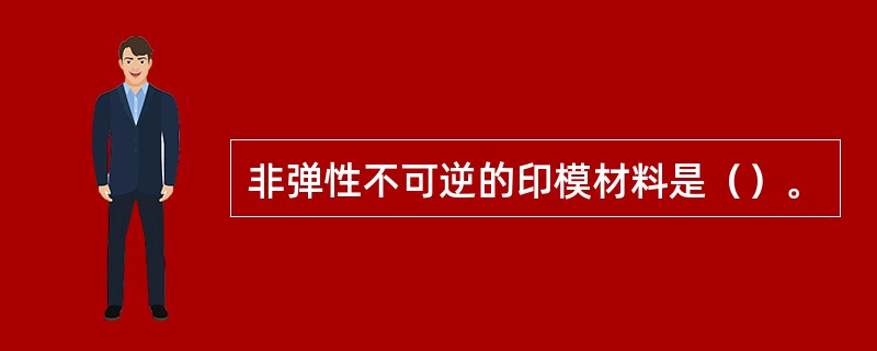 非弹性不可逆的印模材料是（）。