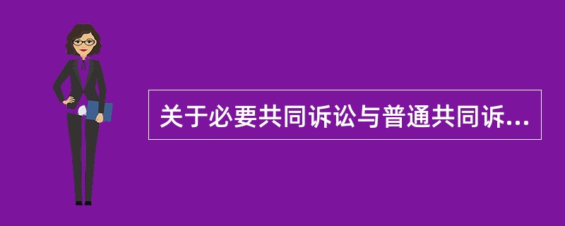 关于必要共同诉讼与普通共同诉讼的区别，下列说法错误是（）。