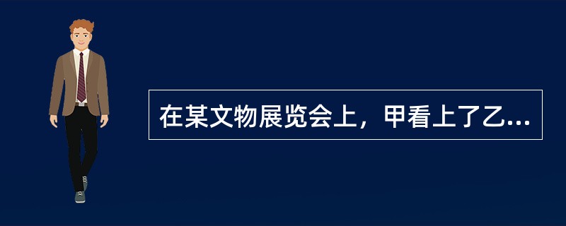 在某文物展览会上，甲看上了乙的一件宋代古画，于是用巨款买下该画。甲乙二人签订买卖