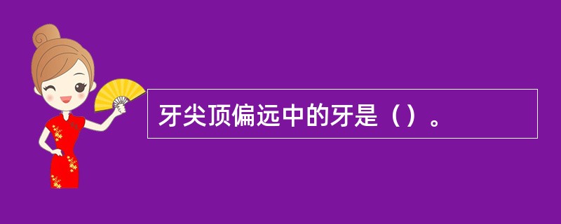 牙尖顶偏远中的牙是（）。