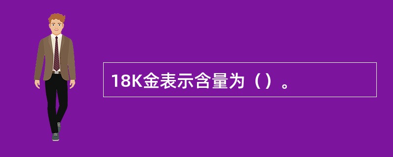18K金表示含量为（）。