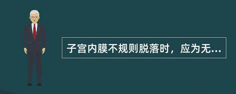 子宫内膜不规则脱落时，应为无排卵性功能失调性子宫出血时，应为