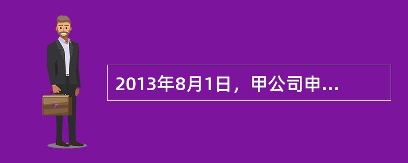 2013年8月1日，甲公司申请破产。8月10日，法院受理并指定了管理人。该公司出