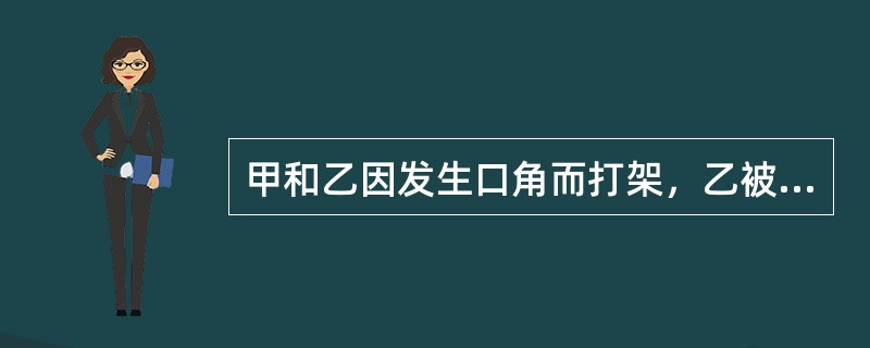 甲和乙因发生口角而打架，乙被打成轻微伤，后公安机关对甲处以10天的拘留，乙未受到