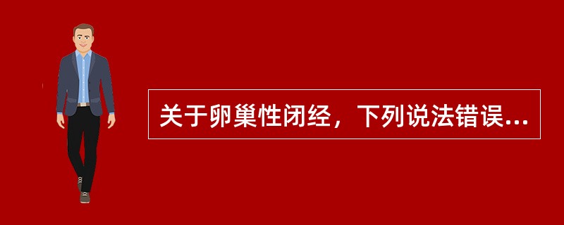 关于卵巢性闭经，下列说法错误的是（）.