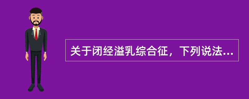 关于闭经溢乳综合征，下列说法错误的是（）.