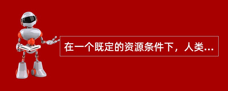 在一个既定的资源条件下，人类生产的产品产量是无限的。