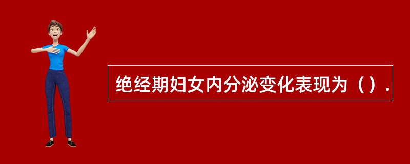 绝经期妇女内分泌变化表现为（）.