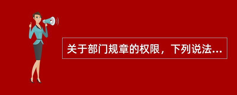 关于部门规章的权限，下列说法中正确的是（）。