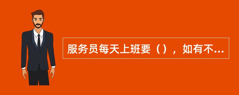 服务员每天上班要（），如有不符及时向（）汇报，查找原因。