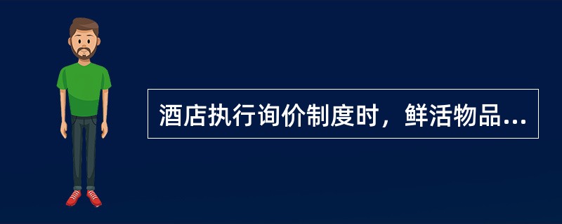 酒店执行询价制度时，鲜活物品及蔬菜类需（）询价一次。