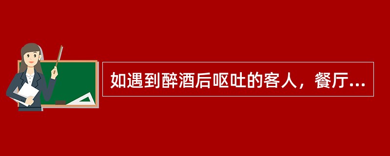 如遇到醉酒后呕吐的客人，餐厅服务员应及时送上（）；迅速清理污物；如果客人住在本酒