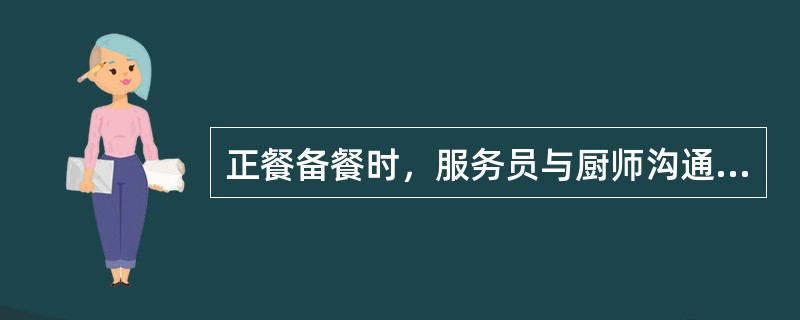 正餐备餐时，服务员与厨师沟通（）。