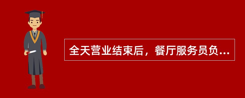 全天营业结束后，餐厅服务员负责的安全工作：（1）（）；（2）（）；（3）（）；（