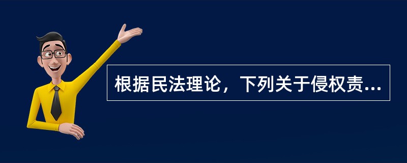 根据民法理论，下列关于侵权责任的表述中，符合法律规定的有（）。