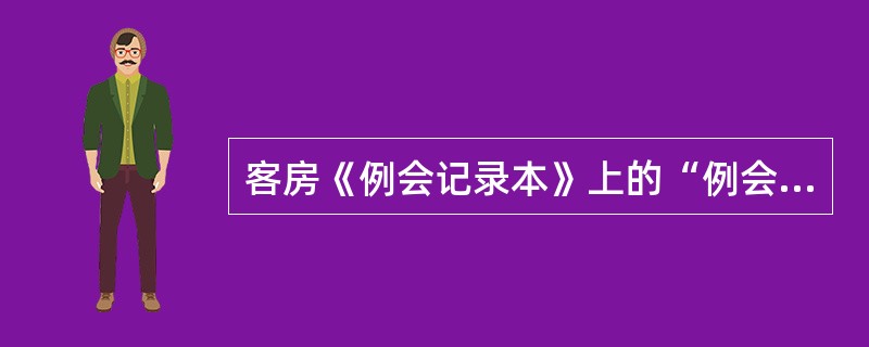 客房《例会记录本》上的“例会记录”项目，应记录（）。