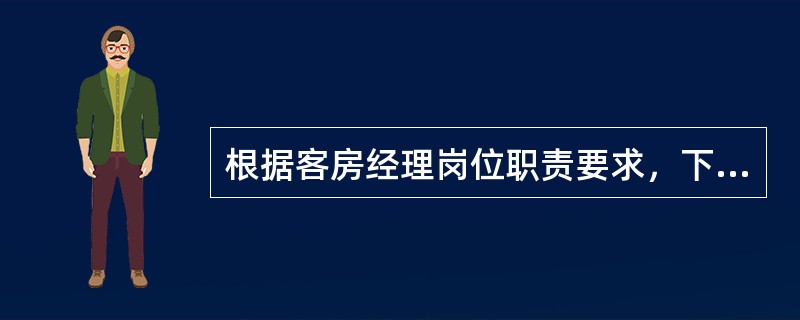 根据客房经理岗位职责要求，下列描述不正确的是哪项？（）