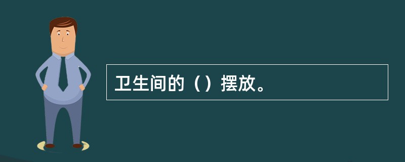 卫生间的（）摆放。