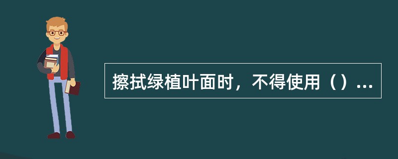 擦拭绿植叶面时，不得使用（）的抹布。