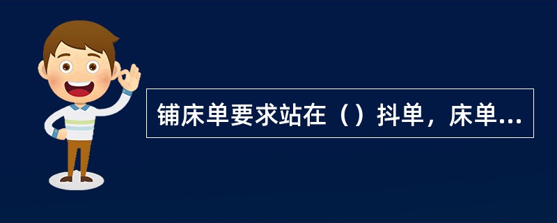 铺床单要求站在（）抖单，床单（）朝上，折线（），两边（）；包角要求内角（）度，外