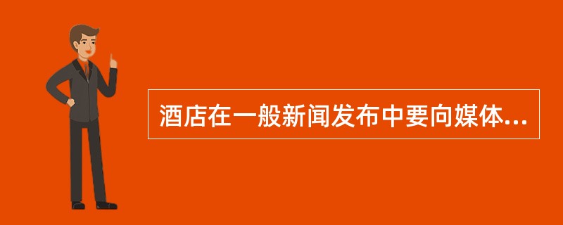 酒店在一般新闻发布中要向媒体阐述的议题是（）。