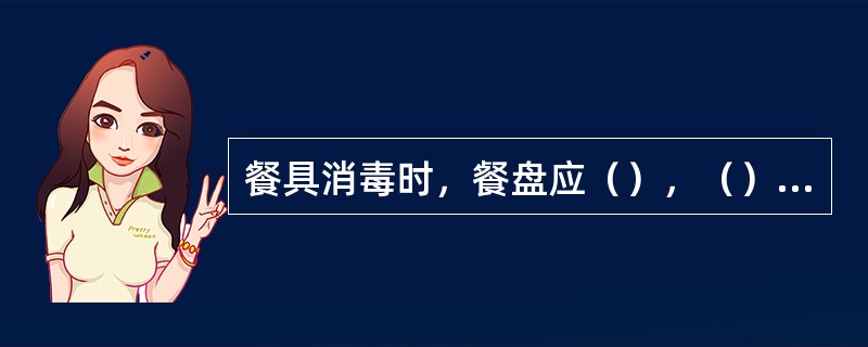 餐具消毒时，餐盘应（），（）在消毒柜中。