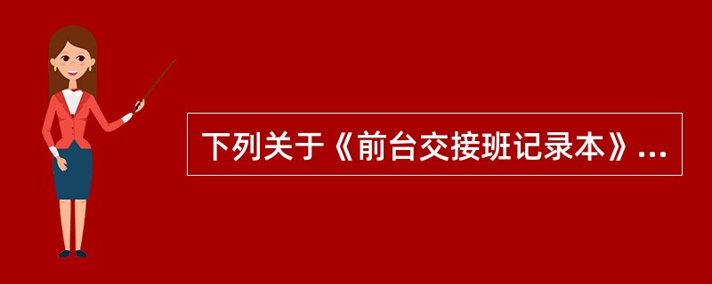 下列关于《前台交接班记录本》的使用不正确的是哪项（）？