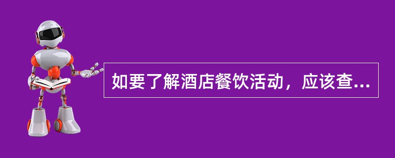 如要了解酒店餐饮活动，应该查阅（）。