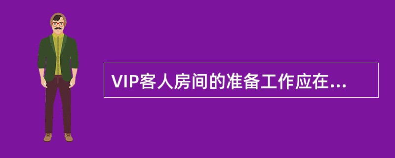 VIP客人房间的准备工作应在客人到店前多长时间内完成（）？