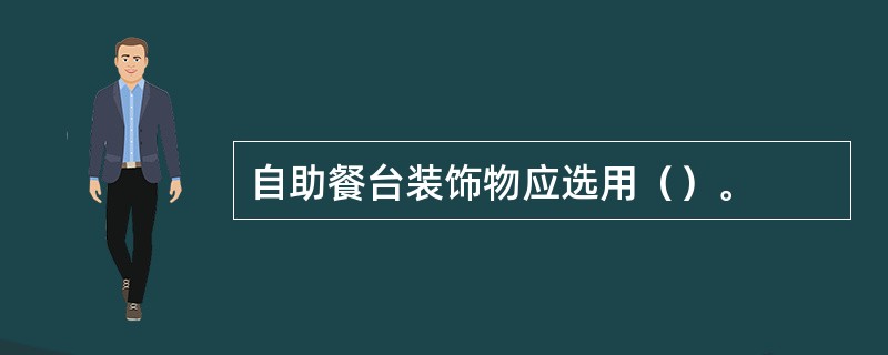自助餐台装饰物应选用（）。