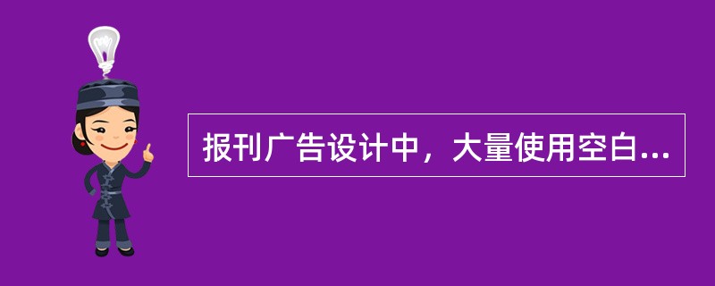 报刊广告设计中，大量使用空白区域不能增强广告的可读性。