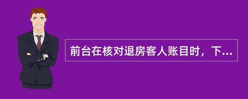 前台在核对退房客人账目时，下列选项中操作不正确的是哪项？（）