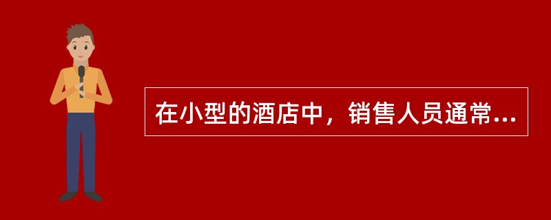 在小型的酒店中，销售人员通常要（）。