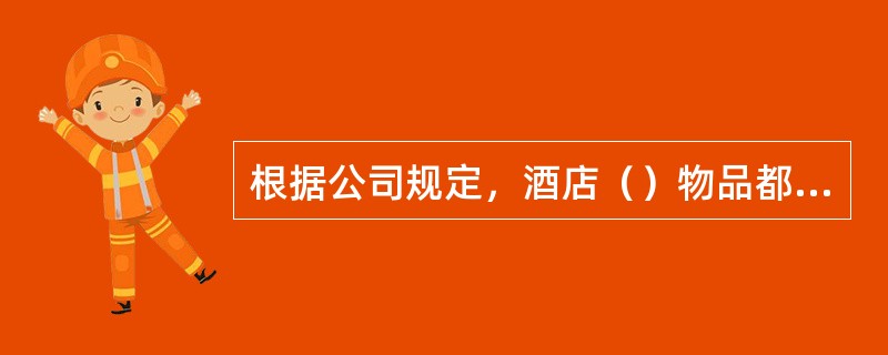 根据公司规定，酒店（）物品都需配备安全使用须知，以防止意外发生。