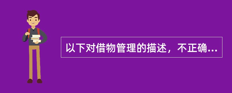 以下对借物管理的描述，不正确的是哪项（）？