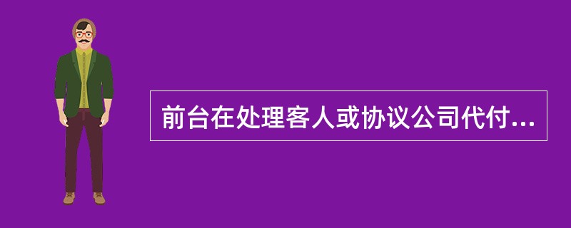 前台在处理客人或协议公司代付帐时，操作符合标准的是哪项？（）