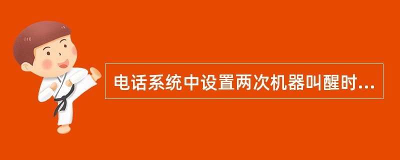 电话系统中设置两次机器叫醒时间：第一次为客人要求的时间，第二次为间隔（）后的时间