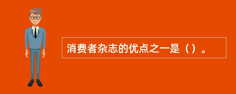 消费者杂志的优点之一是（）。