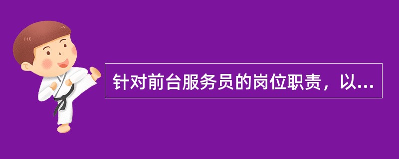 针对前台服务员的岗位职责，以下内容描述不正确是哪项（）？