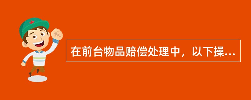 在前台物品赔偿处理中，以下操作不符合流程规范的是哪项（）？