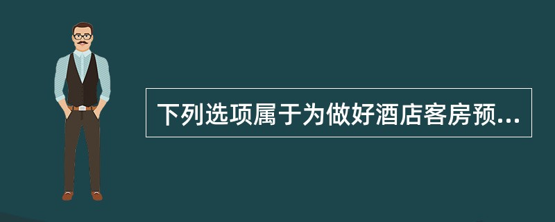 下列选项属于为做好酒店客房预订工作，前台服务员需做好的相应工作内容的是哪项（）？