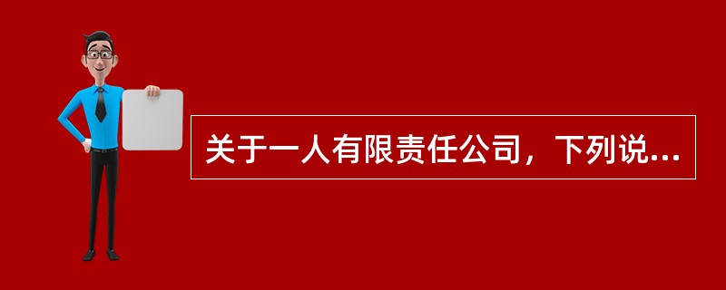 关于一人有限责任公司，下列说法中正确的有（）。