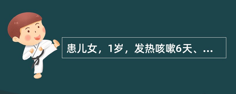 患儿女，1岁，发热咳嗽6天、伴皮疹3天入院。查体：呼吸急促、口唇发绀，肺部闻及中