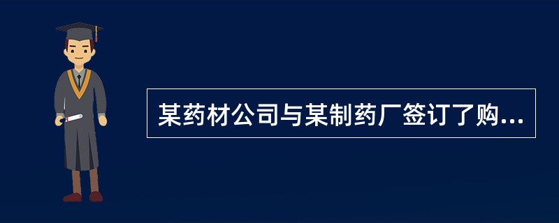 某药材公司与某制药厂签订了购销枸杞的合同，合同约定，药材公司于9月底将50吨枸杞