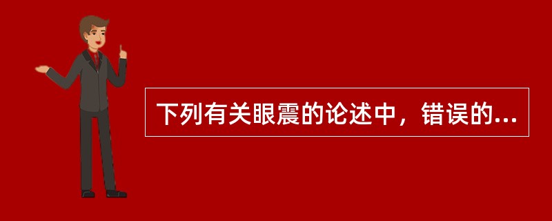 下列有关眼震的论述中，错误的是（）。